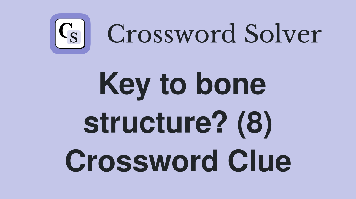 Key to bone structure? (8) Crossword Clue Answers Crossword Solver